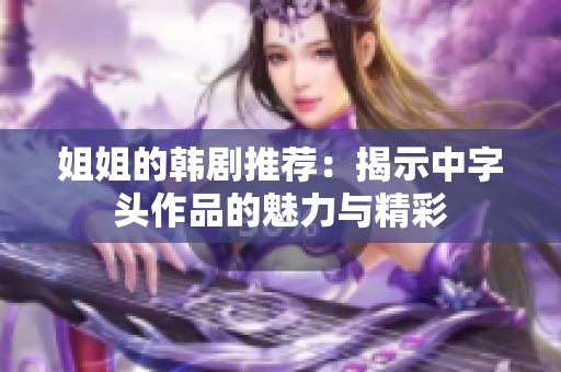 姐姐的韩剧推荐：揭示中字头作品的魅力与精彩