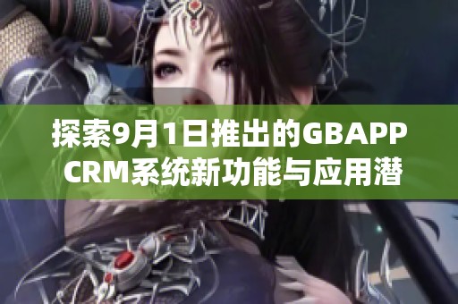 探索9月1日推出的GBAPP CRM系统新功能与应用潜力