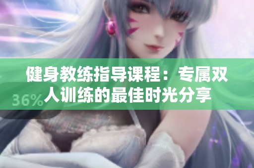 健身教练指导课程：专属双人训练的最佳时光分享