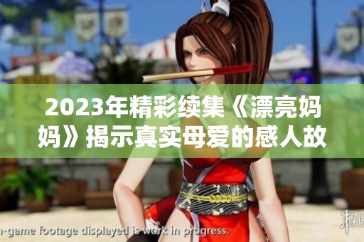 2023年精彩续集《漂亮妈妈》揭示真实母爱的感人故事