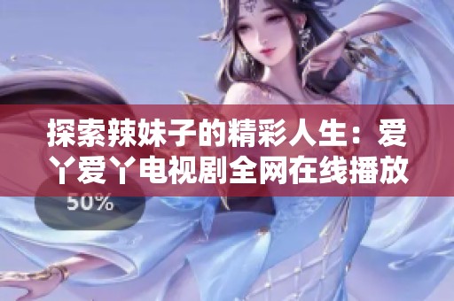 探索辣妹子的精彩人生：爱丫爱丫电视剧全网在线播放指南