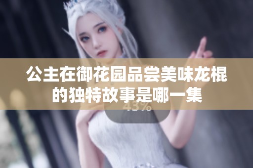 公主在御花园品尝美味龙棍的独特故事是哪一集