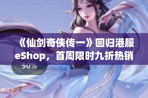 《仙剑奇侠传一》回归港服eShop，首周限时九折热销！