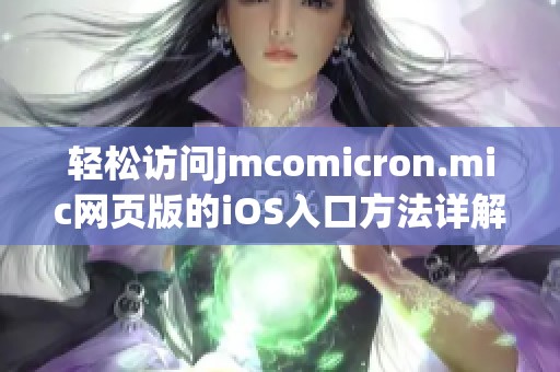 轻松访问jmcomicron.mic网页版的iOS入口方法详解