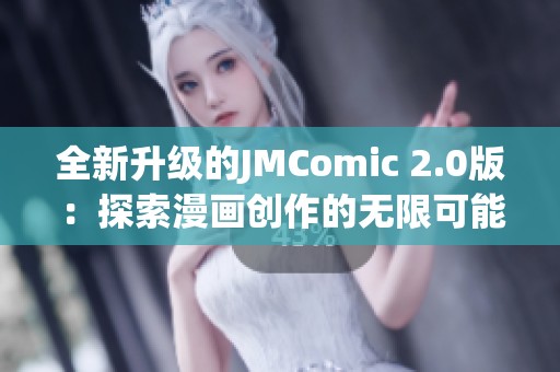 全新升级的JMComic 2.0版：探索漫画创作的无限可能