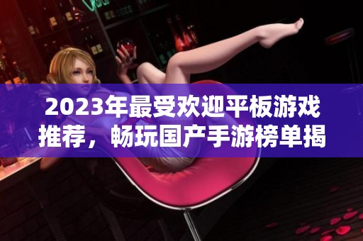 2023年最受欢迎平板游戏推荐，畅玩国产手游榜单揭秘