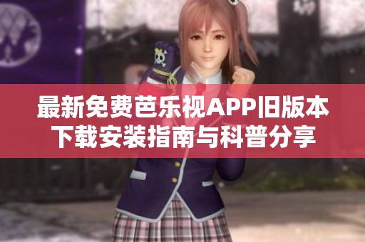 最新免费芭乐视APP旧版本下载安装指南与科普分享