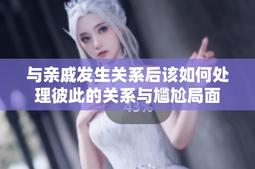 与亲戚发生关系后该如何处理彼此的关系与尴尬局面