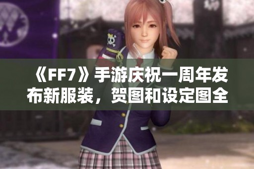 《FF7》手游庆祝一周年发布新服装，贺图和设定图全公开