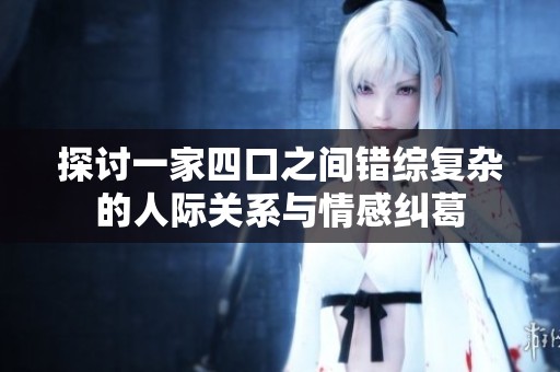 探讨一家四口之间错综复杂的人际关系与情感纠葛