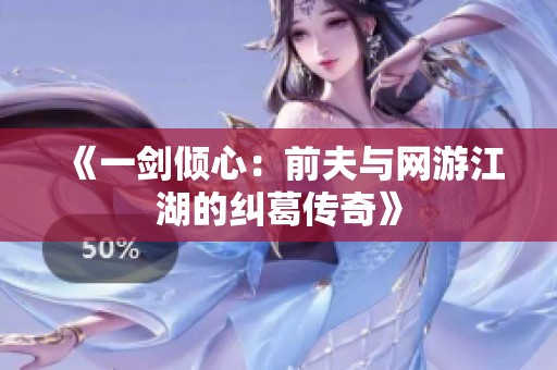 《一剑倾心：前夫与网游江湖的纠葛传奇》