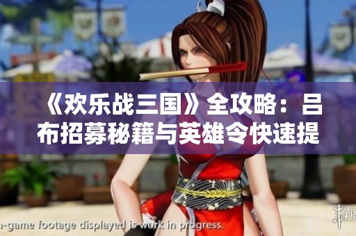《欢乐战三国》全攻略：吕布招募秘籍与英雄令快速提升技巧解析