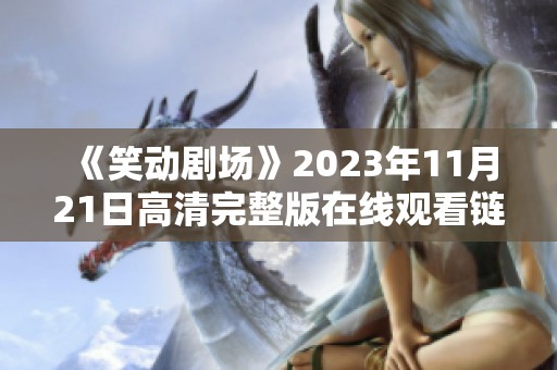 《笑动剧场》2023年11月21日高清完整版在线观看链接分享与精彩回顾