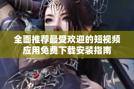 全面推荐最受欢迎的短视频应用免费下载安装指南