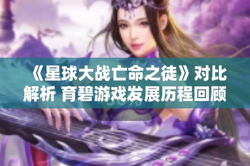 《星球大战亡命之徒》对比解析 育碧游戏发展历程回顾与反思