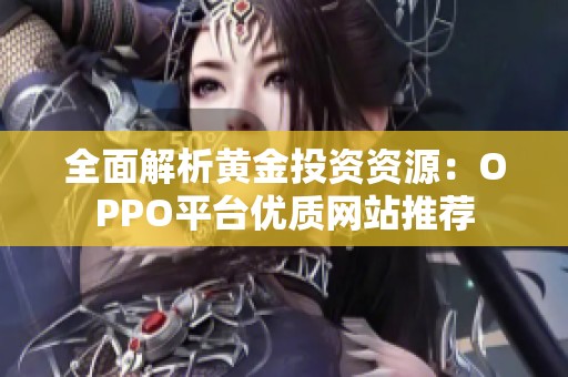 全面解析黄金投资资源：OPPO平台优质网站推荐