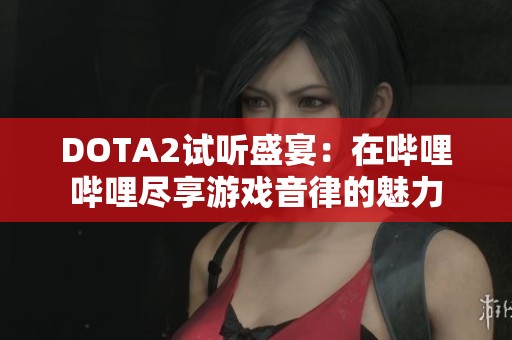 DOTA2试听盛宴：在哔哩哔哩尽享游戏音律的魅力