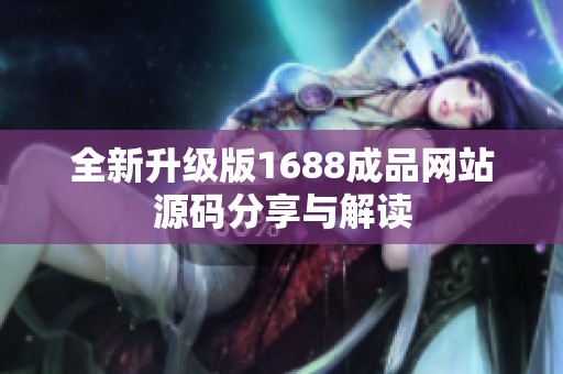 全新升级版1688成品网站源码分享与解读