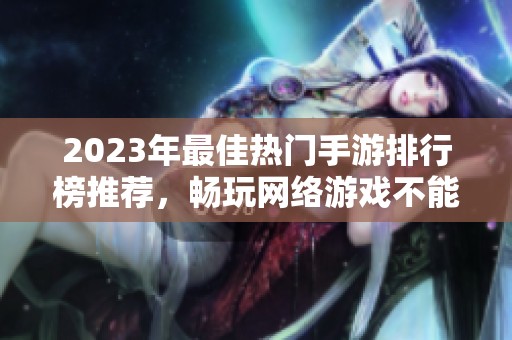 2023年最佳热门手游排行榜推荐，畅玩网络游戏不能错过的选择