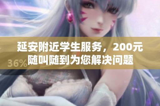 延安附近学生服务，200元随叫随到为您解决问题