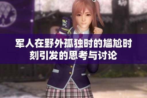 军人在野外孤独时的尴尬时刻引发的思考与讨论