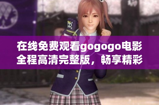在线免费观看gogogo电影全程高清完整版，畅享精彩瞬间