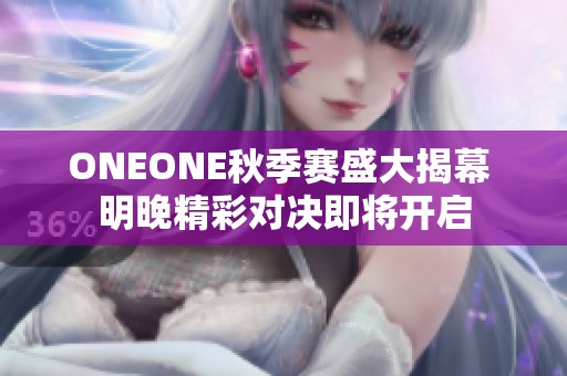 ONEONE秋季赛盛大揭幕 明晚精彩对决即将开启