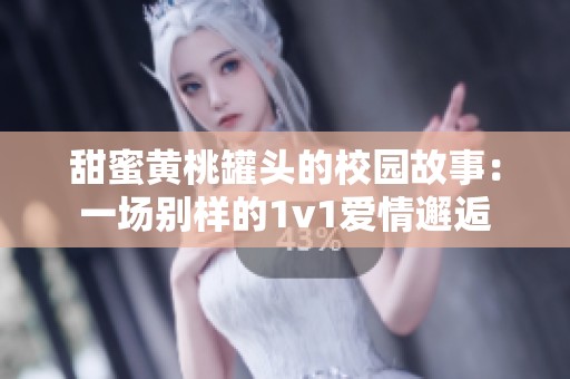甜蜜黄桃罐头的校园故事：一场别样的1v1爱情邂逅