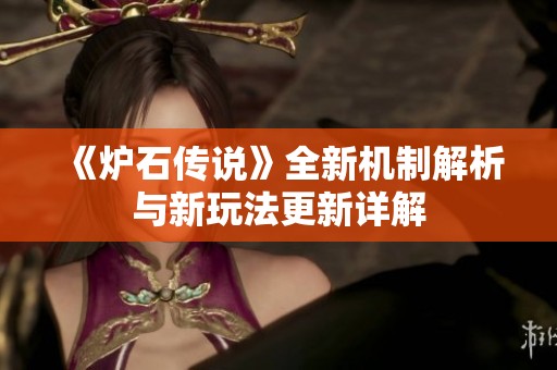 《炉石传说》全新机制解析与新玩法更新详解