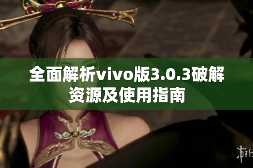 全面解析vivo版3.0.3破解资源及使用指南