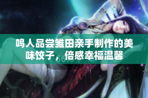 鸣人品尝雏田亲手制作的美味饺子，倍感幸福温馨