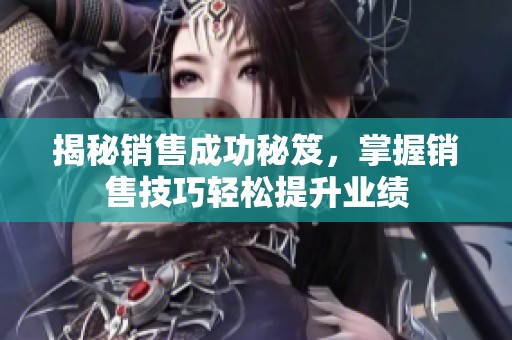 揭秘销售成功秘笈，掌握销售技巧轻松提升业绩