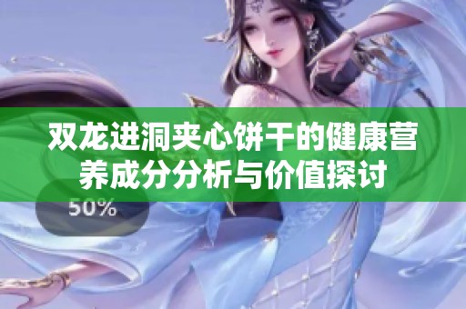 双龙进洞夹心饼干的健康营养成分分析与价值探讨