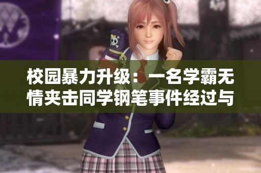 校园暴力升级：一名学霸无情夹击同学钢笔事件经过与影响