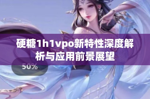 硬糖1h1vpo新特性深度解析与应用前景展望
