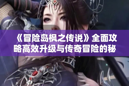 《冒险岛枫之传说》全面攻略高效升级与传奇冒险的秘密！