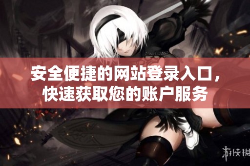 安全便捷的网站登录入口，快速获取您的账户服务