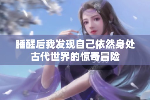睡醒后我发现自己依然身处古代世界的惊奇冒险