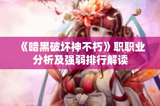 《暗黑破坏神不朽》职职业分析及强弱排行解读