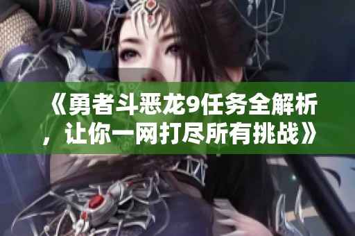 《勇者斗恶龙9任务全解析，让你一网打尽所有挑战》