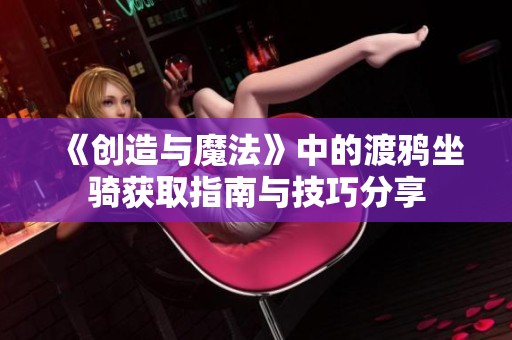 《创造与魔法》中的渡鸦坐骑获取指南与技巧分享