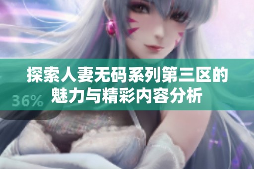 探索人妻无码系列第三区的魅力与精彩内容分析