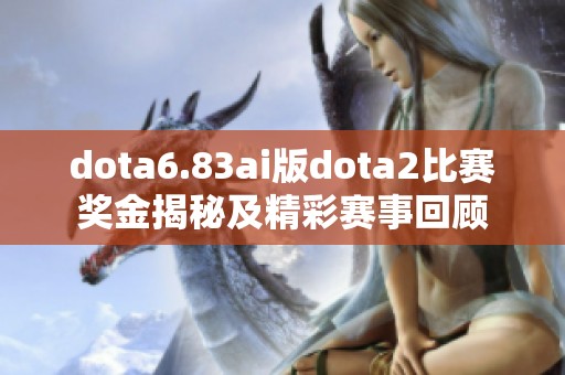 dota6.83ai版dota2比赛奖金揭秘及精彩赛事回顾