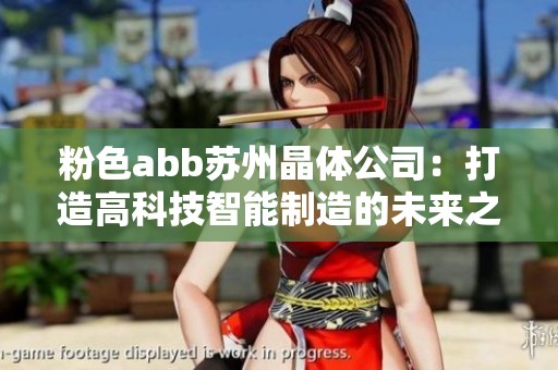 粉色abb苏州晶体公司：打造高科技智能制造的未来之路