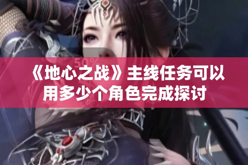 《地心之战》主线任务可以用多少个角色完成探讨
