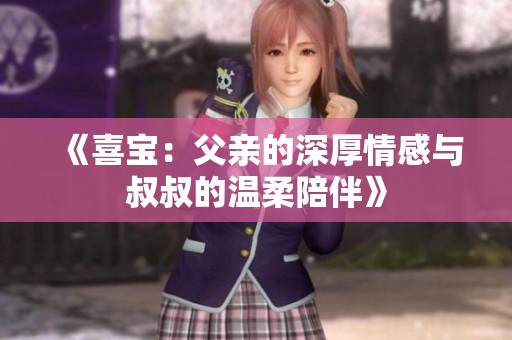 《喜宝：父亲的深厚情感与叔叔的温柔陪伴》