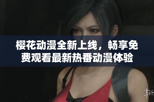 樱花动漫全新上线，畅享免费观看最新热番动漫体验