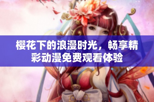 樱花下的浪漫时光，畅享精彩动漫免费观看体验