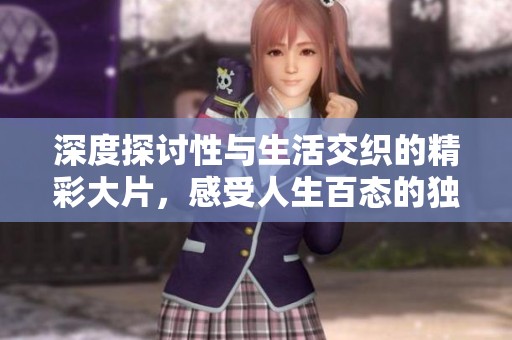 深度探讨性与生活交织的精彩大片，感受人生百态的独特魅力