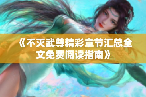 《不灭武尊精彩章节汇总全文免费阅读指南》